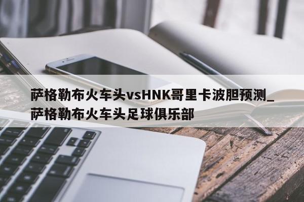 萨格勒布火车头vsHNK哥里卡波胆预测_萨格勒布火车头足球俱乐部