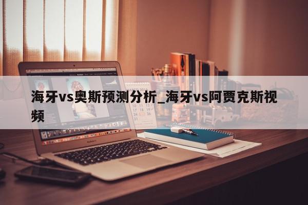 海牙vs奥斯预测分析_海牙vs阿贾克斯视频