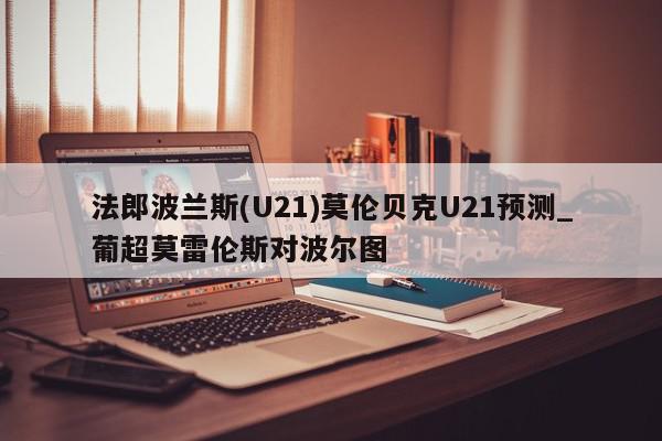 法郎波兰斯(U21)莫伦贝克U21预测_葡超莫雷伦斯对波尔图