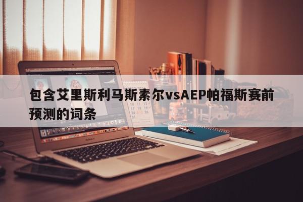 包含艾里斯利马斯素尔vsAEP帕福斯赛前预测的词条