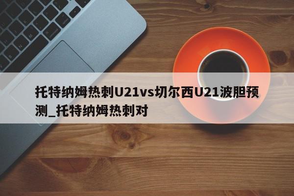 托特纳姆热刺U21vs切尔西U21波胆预测_托特纳姆热刺对