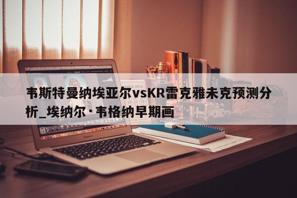 韦斯特曼纳埃亚尔vsKR雷克雅未克预测分析_埃纳尔·韦格纳早期画