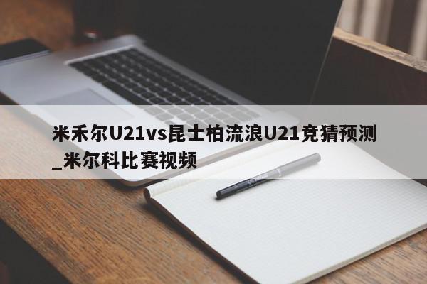 米禾尔U21vs昆士柏流浪U21竞猜预测_米尔科比赛视频