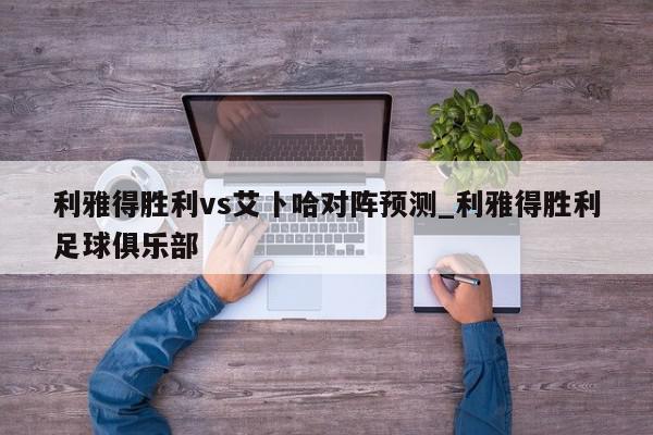 利雅得胜利vs艾卜哈对阵预测_利雅得胜利足球俱乐部