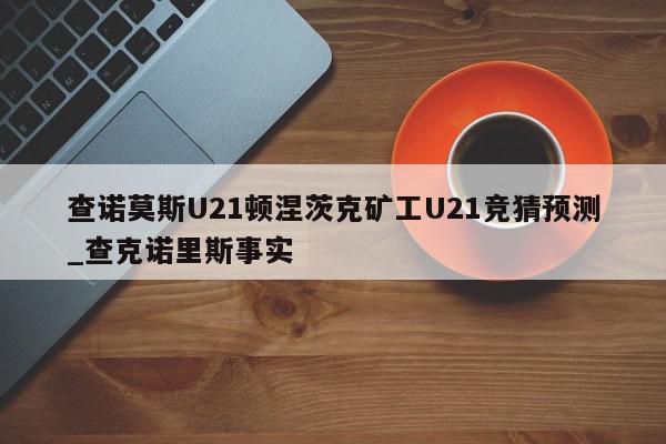 查诺莫斯U21顿涅茨克矿工U21竞猜预测_查克诺里斯事实