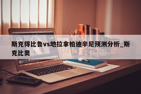 斯克得比鲁vs地拉拿柏迪辛尼预测分析_斯克比奥