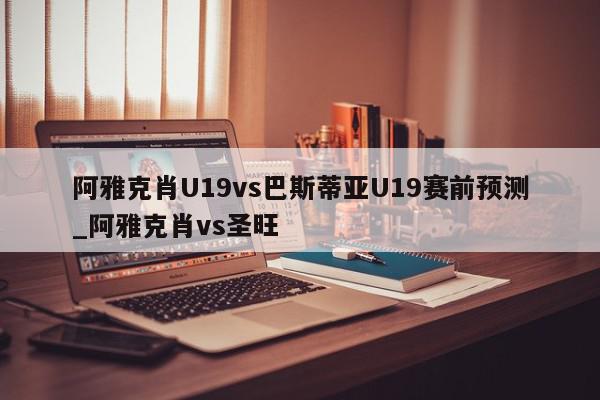 阿雅克肖U19vs巴斯蒂亚U19赛前预测_阿雅克肖vs圣旺