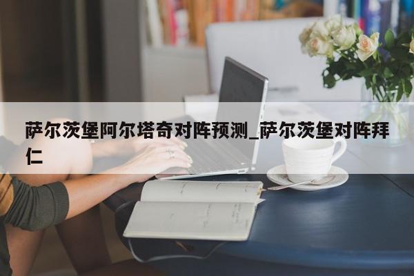 萨尔茨堡阿尔塔奇对阵预测_萨尔茨堡对阵拜仁