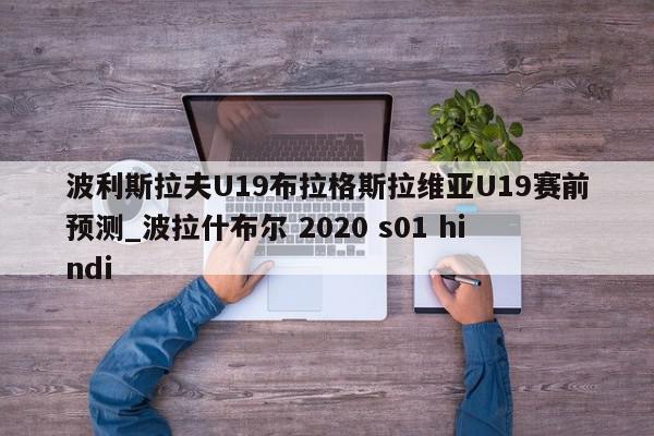 波利斯拉夫U19布拉格斯拉维亚U19赛前预测_波拉什布尔 2020 s01 hindi