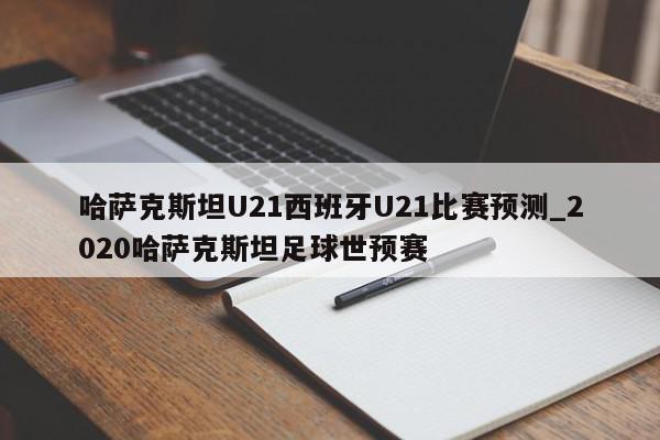 哈萨克斯坦U21西班牙U21比赛预测_2020哈萨克斯坦足球世预赛