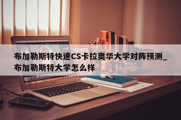 布加勒斯特快速CS卡拉奥华大学对阵预测_布加勒斯特大学怎么样