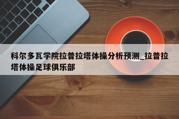 科尔多瓦学院拉普拉塔体操分析预测_拉普拉塔体操足球俱乐部