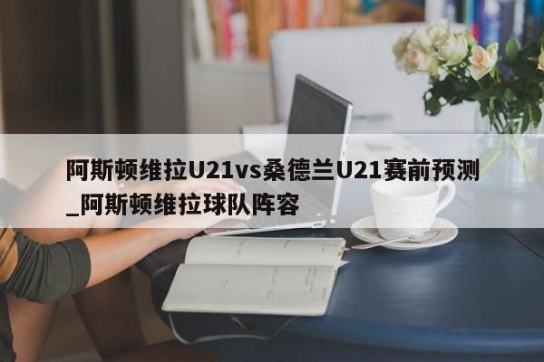 阿斯顿维拉U21vs桑德兰U21赛前预测_阿斯顿维拉球队阵容