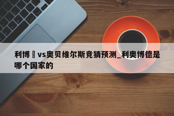 利博內vs奥贝维尔斯竞猜预测_利奥博德是哪个国家的