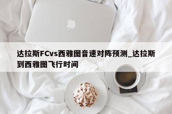 达拉斯FCvs西雅图音速对阵预测_达拉斯到西雅图飞行时间