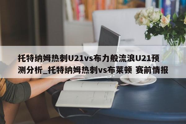 托特纳姆热刺U21vs布力般流浪U21预测分析_托特纳姆热刺vs布莱顿 赛前情报