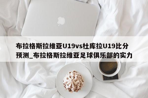 布拉格斯拉维亚U19vs杜库拉U19比分预测_布拉格斯拉维亚足球俱乐部的实力