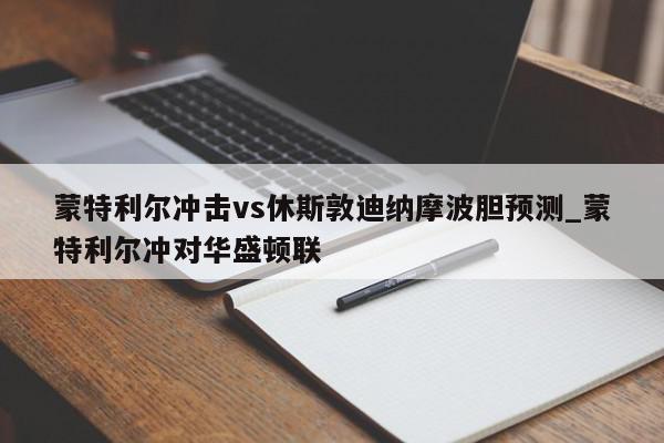 蒙特利尔冲击vs休斯敦迪纳摩波胆预测_蒙特利尔冲对华盛顿联