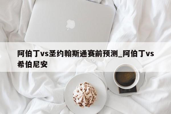 阿伯丁vs圣约翰斯通赛前预测_阿伯丁vs希伯尼安