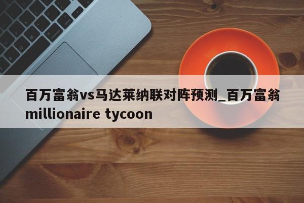 百万富翁vs马达莱纳联对阵预测_百万富翁millionaire tycoon