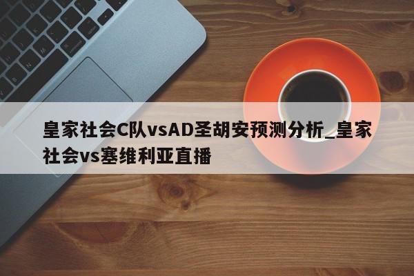 皇家社会C队vsAD圣胡安预测分析_皇家社会vs塞维利亚直播