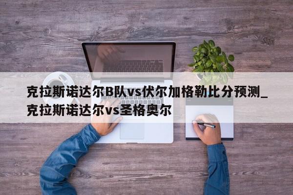 克拉斯诺达尔B队vs伏尔加格勒比分预测_克拉斯诺达尔vs圣格奥尔