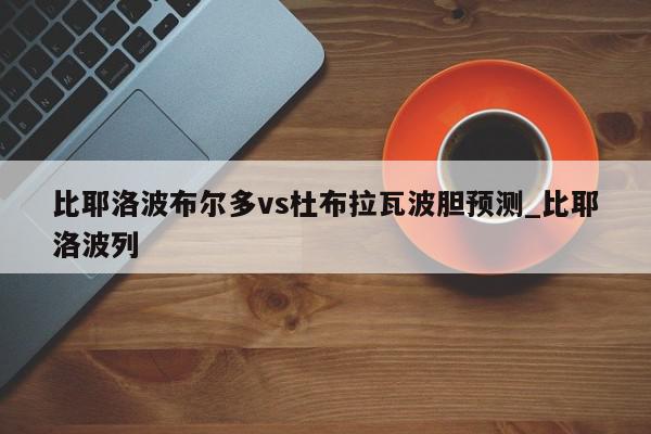 比耶洛波布尔多vs杜布拉瓦波胆预测_比耶洛波列