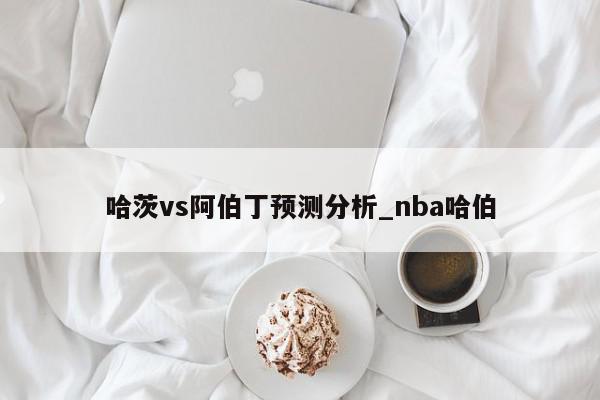 哈茨vs阿伯丁预测分析_nba哈伯