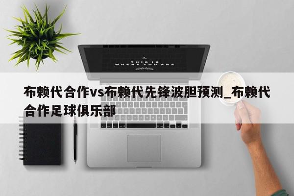 布赖代合作vs布赖代先锋波胆预测_布赖代合作足球俱乐部