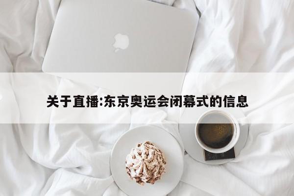 关于直播:东京奥运会闭幕式的信息